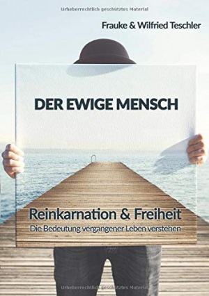 Frauke & Wilfried Teschler: Der ewige Mensch: Reinkarnation & Freiheit - die Bedeutung vergangener Leben verstehen