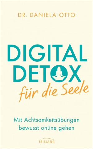 Daniela Otto: Digital Detox für die Seele: Mit Achtsamkeitsübungen bewusst online gehen