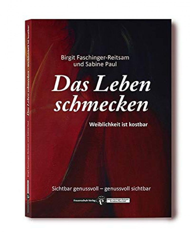 Birgit Faschinger-Reitsam & Sabine M. Paul: Das Leben schmecken: Weiblichkeit ist kostbar