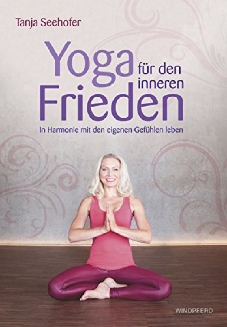 Yoga für den inneren Frieden In Harmonie mit den eigenen Gefühlen leben