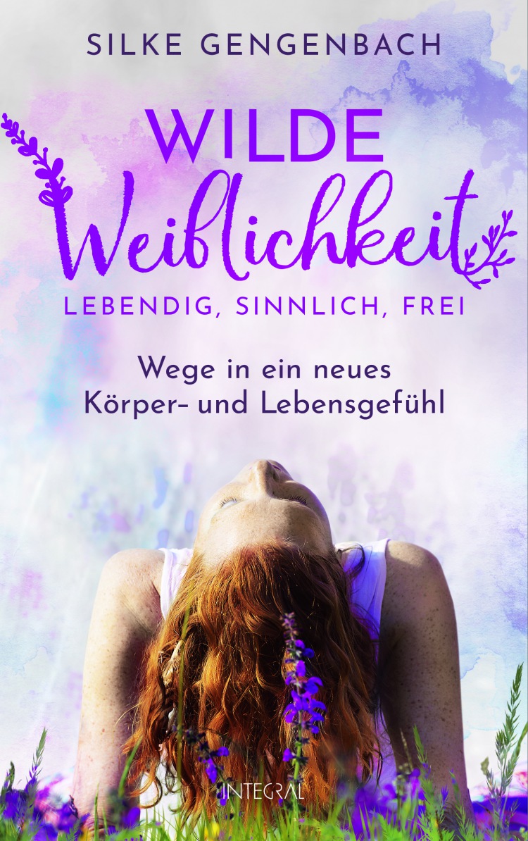 Silke Gengenbach - Wilde Weiblichkeit: Lebendig, sinnlich, frei: Wege in ein neues Körper- und Lebensgefühl