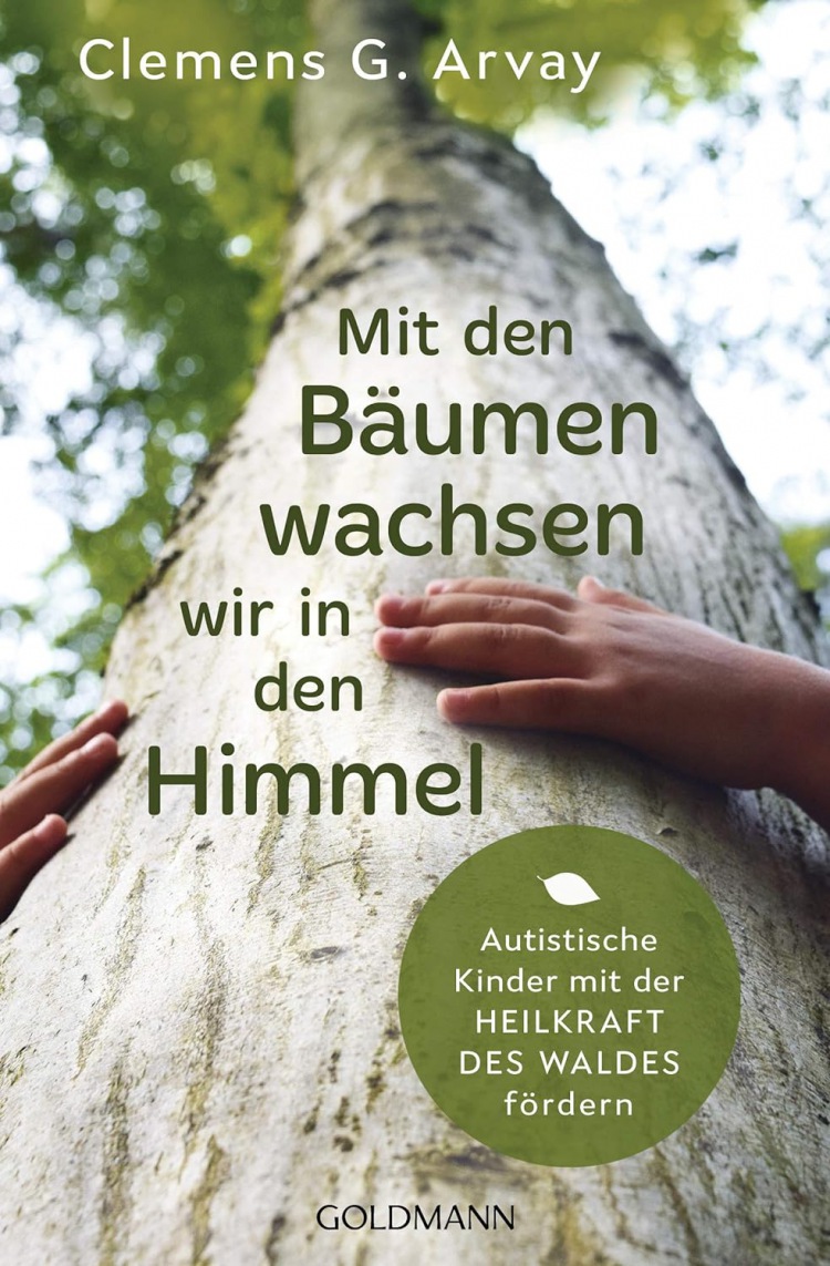 Clemens G. Arvay: Mit den Bäumen wachsen wir in den Himmel: Autistische Kinder mit der Heilkraft des Waldes fördern
