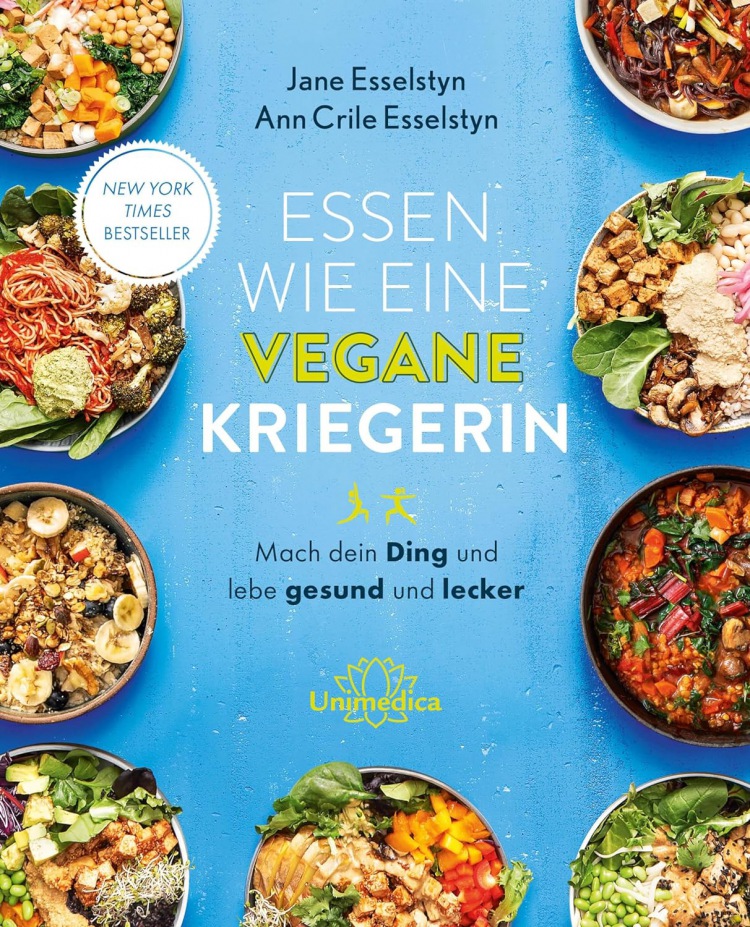 Jane Esselstyn und Ann Crile Esselstyn: Essen wie eine vegane Kriegerin: Mach dein Ding und lebe gesund und lecker