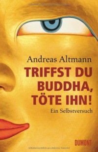 Andreas Altmann - Triffst du Buddha, töte ihn!: Ein Selbstversuch