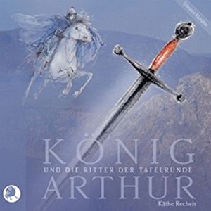 Käthe Recheis: König Arthur und die Ritter der Tafelrunde