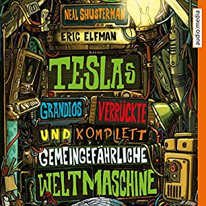 Neal Shusterman Eric Elfman: Teslas grandios verrückte und komplett gemeingefährliche Weltmaschine