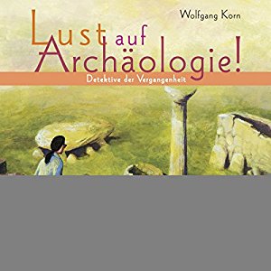 Wolfgang Korn: Detektive der Vergangenheit (Lust auf Archäologie!)
