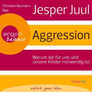 Jesper Juul: Aggression: Warum sie für uns und unsere Kinder notwendig ist