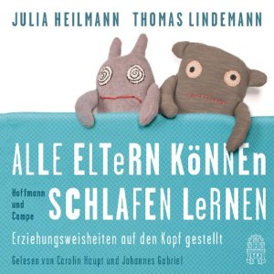 Julia Heilmann Thomas Lindemann: Alle Eltern können schlafen lernen: Erziehungsweisheiten auf den Kopf gestellt