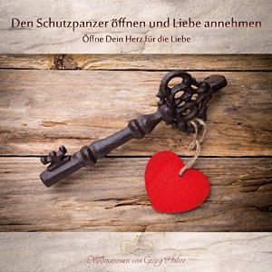 Georg Huber: Den Schutzpanzer öffnen und Liebe annehmen: Öffne Dein Herz für die Liebe