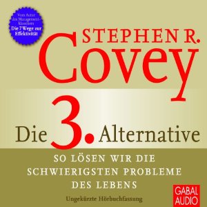 Stephen R. Covey: Die 3. Alternative: So lösen wir die schwierigsten Probleme