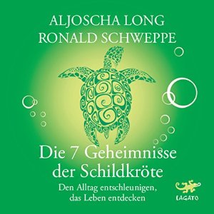 Aljoscha Long Ronald Schweppe: Die 7 Geheimnisse der Schildkröte: Den Alltag entschleunigen, das Leben entdecken