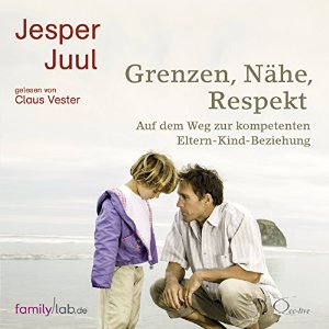 Jesper Juul: Grenzen, Nähe, Respekt: Auf dem Weg zur kompetenten Eltern-Kind-Beziehung