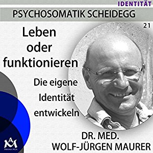 Wolf-Jürgen Maurer: Leben oder Funktionieren: Die eigene Identität entwickeln