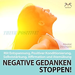 Franziska Diesmann Torsten Abrolat: Negative Gedanken Stoppen! Mit Entspannung, positiver Konditionierung, Selbststärkung, Affirmation und Atemübung