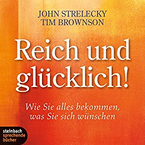 John Strelecky Tim Brownson: Reich und glücklich!: Wie Sie alles bekommen, was Sie sich wünschen