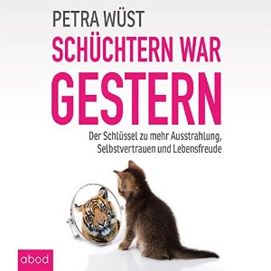 Petra Wüst: Schüchtern war gestern: Der Schlüssel zu mehr Ausstrahlung, Selbstvertrauen und Lebensfreude