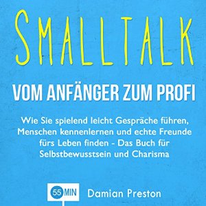 Damian Preston: Smalltalk - Vom Anfänger zum Profi: Wie Sie spielend leicht Gespräche führen, Menschen kennenlernen und echte Freunde fürs Leben finden