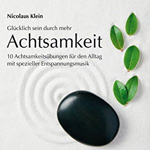 Nicolaus Klein: Achtsamkeit: 10 Achtsamkeitsübungen für den Alltag mit spezieller Entspannungsmusik