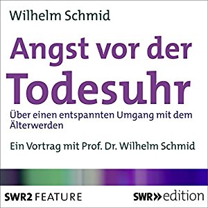 Wilhelm Schmid: Angst vor der Todesuhr: Über einen entspannten Umgang mit dem Älterwerden