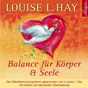 Louise L. Hay: Balance für Körper und Seele: Das Meditationsprogramm mit Musik