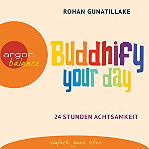 Rohan Gunatillake: Buddhify your day: 24 Stunden Achtsamkeit
