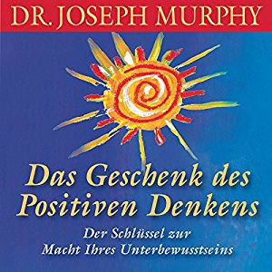 Joseph Murphy: Das Geschenk des positiven Denkens