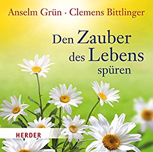 Anselm Grün Clemens Bittlinger: Den Zauber des Lebens spüren