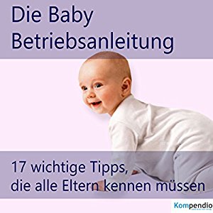 Robert Sasse Yannick Esters: Die Baby-Betriebsanleitung: 17 wichtige Tipps, die alle Eltern kennen müssen