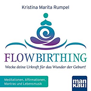 Kristina Marita Rumpel: FlowBirthing: Wecke deine Urkraft für das Wunder der Geburt!