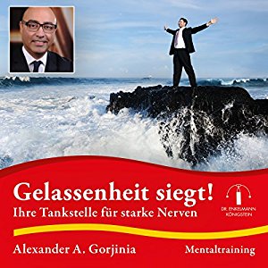 Alexander A. Gorjinia: Gelassenheit siegt!: Ihre Tankstelle für starke Nerven