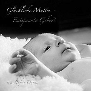 Stefan Daum: Glückliche Mutter - Entspannte Geburt