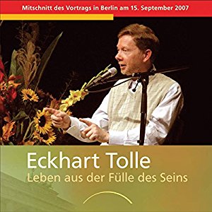 Eckhart Tolle: Leben aus der Fülle des Seins: Mitschnitt des Vortrags in Berlin am 15. September 2007