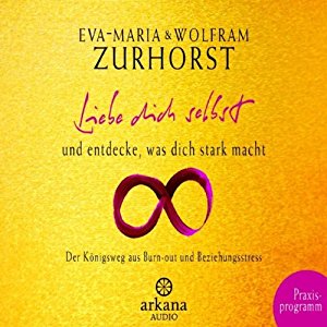 Eva Maria Zurhorst Wolfram Zurhorst: Liebe dich selbst und entdecke, was dich stark macht: Praxisprogramm