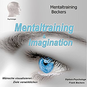 Frank Beckers Gerhard Beckers: Mentaltraining & Imagination: Wünsche visualisieren - Ziele verwirklichen