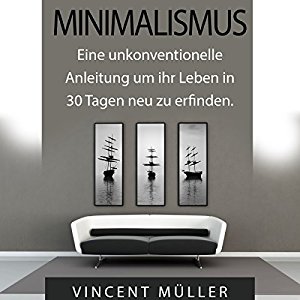 Vincent Müller: Minimalismus: Eine unkonventionelle Anleitung um ihr Leben in 30 Tagen neu zu erfinden [Minimalism]