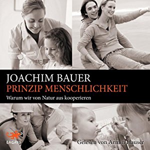Joachim Bauer: Prinzip Menschlichkeit: Warum wir von Natur aus kooperieren