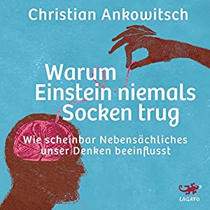 Christian Ankowitsch: Warum Einstein niemals Socken trug: Wie scheinbar Nebensächliches unser Denken beeinflusst