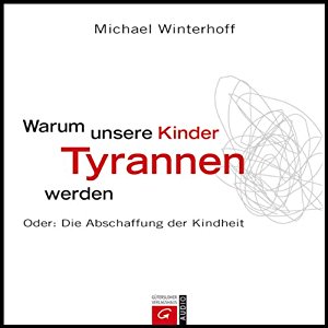 Michael Winterhoff: Warum unsere Kinder Tyrannen werden