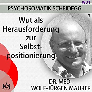 Wolf-Jürgen Maurer: Wut als Herausforderung zur Selbstpositionierung: Der krankmachende oder kränkende Umgang mit der Wut