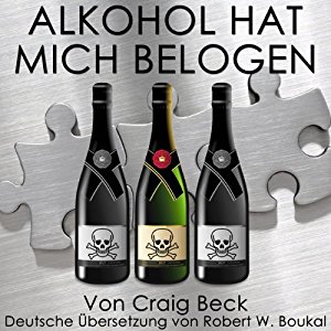 Craig Beck: Alkohol Hat Mich Belogen: Der intelligente Ausstieg aus der Alkoholabhängigkeit