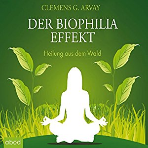 Clemens G. Arvay: Der Biophilia Effekt: Heilung aus dem Wald
