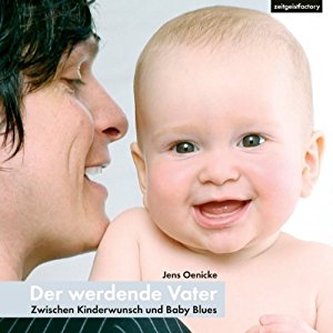 Jens Oenicke: Der werdende Vater: Zwischen Kinderwunsch und Baby Blues