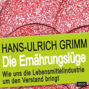 Hans-Ulrich Grimm: Die Ernährungslüge: Wie uns die Lebensmittelindustrie um den Verstand bringt