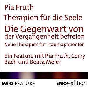 Pia Fruth: Die Gegenwart von der Vergangenheit befreien - Neue Therapieansätze für Traumapatienten (Therapien für die Seele)