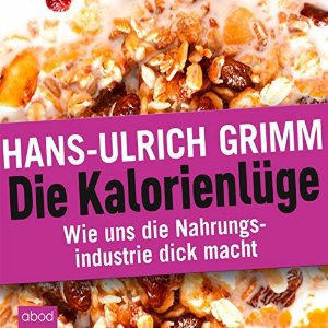 Hans-Ulrich Grimm: Die Kalorienlüge: Wie uns die Nahrungsindustrie dick macht