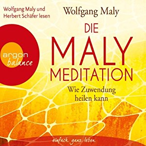 Wolfgang Maly: Die Maly-Meditation: Wie Zuwendung heilen kann