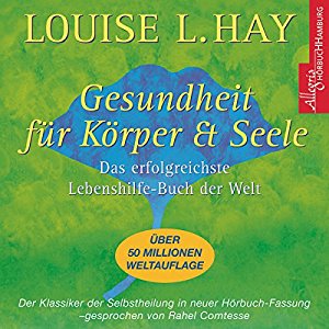 Louise L.Hay: Gesundheit für Körper und Seele