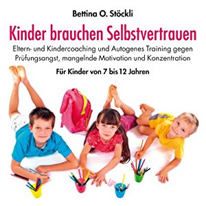 Bettina O. Stöckli: Kinder brauchen Selbstvertrauen: Eltern- und Kindercoaching und Autogenes Training gegen Prüfungsangst, mangelnde Motivation und Konzentration