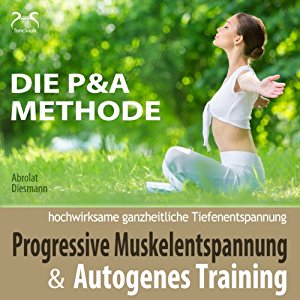 Franziska Diesmann Torsten Abrolat: Progressive Muskelentspannung und Autogenes Training (Die P & A Methode): Hochwirksame ganzheitliche Tiefenentspannung